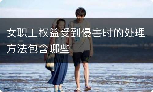女职工权益受到侵害时的处理方法包含哪些
