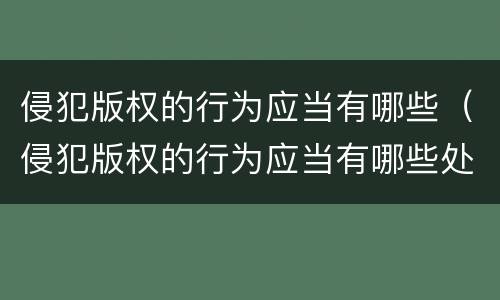 侵犯版权的行为应当有哪些（侵犯版权的行为应当有哪些处罚）