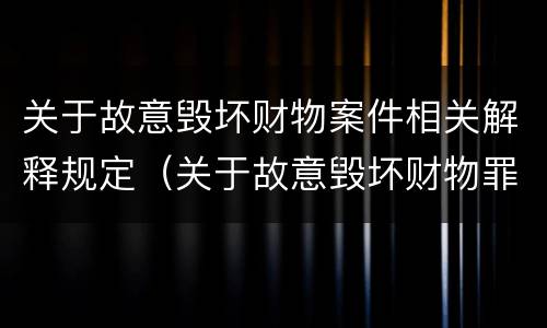 关于故意毁坏财物案件相关解释规定（关于故意毁坏财物罪）