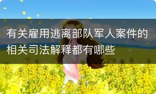 有关雇用逃离部队军人案件的相关司法解释都有哪些