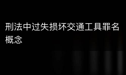 刑法中过失损坏交通工具罪名概念