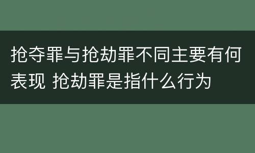 抢夺罪与抢劫罪不同主要有何表现 抢劫罪是指什么行为