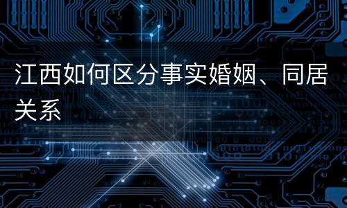 江西如何区分事实婚姻、同居关系