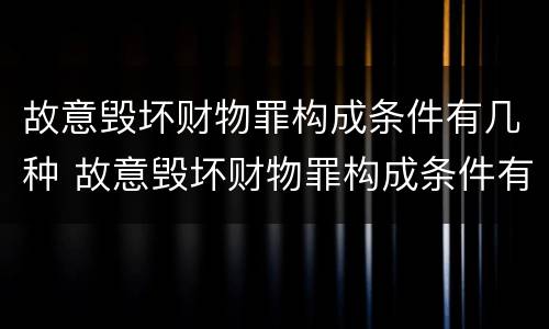 故意毁坏财物罪构成条件有几种 故意毁坏财物罪构成条件有几种情形