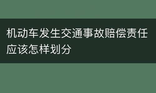 机动车发生交通事故赔偿责任应该怎样划分