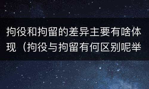 拘役和拘留的差异主要有啥体现（拘役与拘留有何区别呢举例说明）
