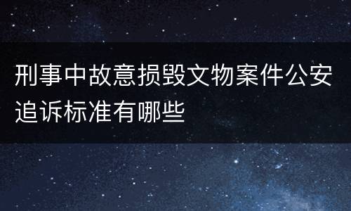 刑事中故意损毁文物案件公安追诉标准有哪些