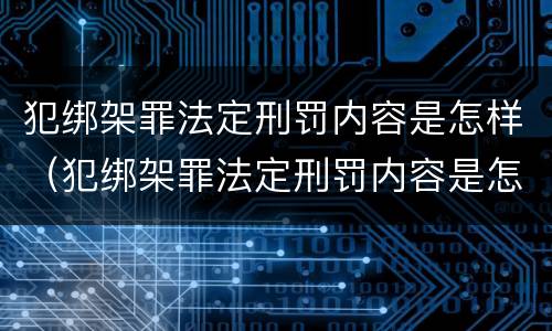 犯绑架罪法定刑罚内容是怎样（犯绑架罪法定刑罚内容是怎样写）