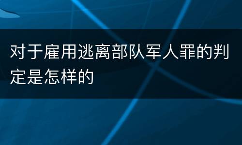 对于雇用逃离部队军人罪的判定是怎样的