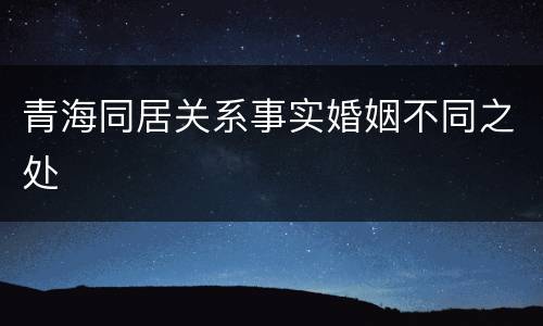 青海同居关系事实婚姻不同之处