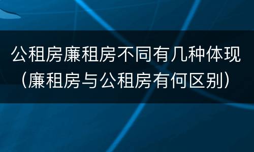 公租房廉租房不同有几种体现（廉租房与公租房有何区别）