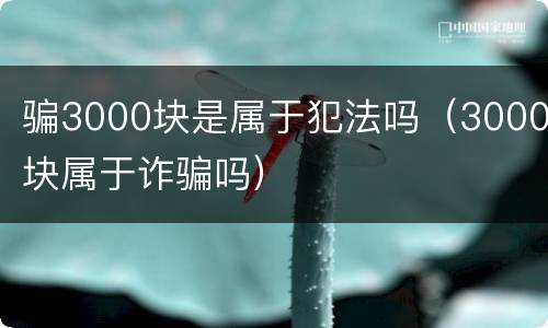 骗3000块是属于犯法吗（3000块属于诈骗吗）