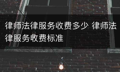律师法律服务收费多少 律师法律服务收费标准