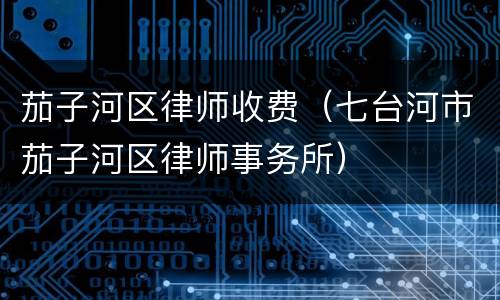 茄子河区律师收费（七台河市茄子河区律师事务所）