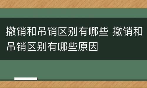 撤销和吊销区别有哪些 撤销和吊销区别有哪些原因