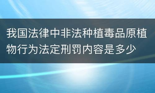 我国法律中非法种植毒品原植物行为法定刑罚内容是多少