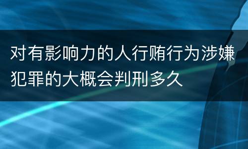 对有影响力的人行贿行为涉嫌犯罪的大概会判刑多久
