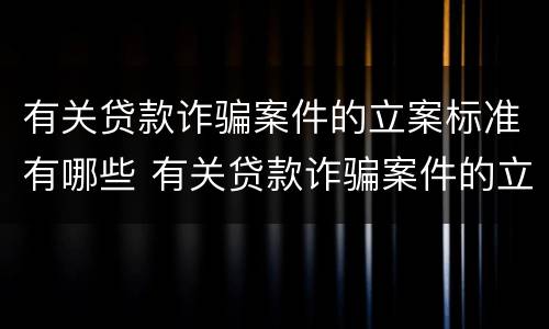 有关贷款诈骗案件的立案标准有哪些 有关贷款诈骗案件的立案标准有哪些呢