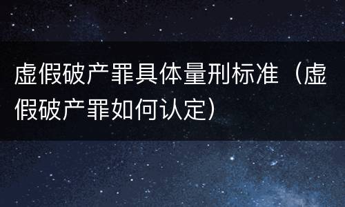 虚假破产罪具体量刑标准（虚假破产罪如何认定）