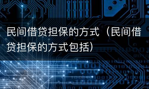 民间借贷担保的方式（民间借贷担保的方式包括）