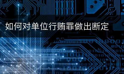 如何对单位行贿罪做出断定