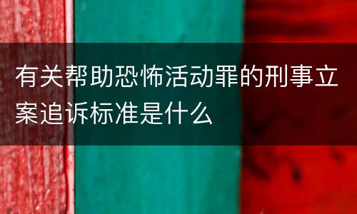 有关帮助恐怖活动罪的刑事立案追诉标准是什么
