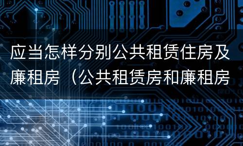 应当怎样分别公共租赁住房及廉租房（公共租赁房和廉租房）
