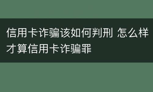 信用卡诈骗该如何判刑 怎么样才算信用卡诈骗罪
