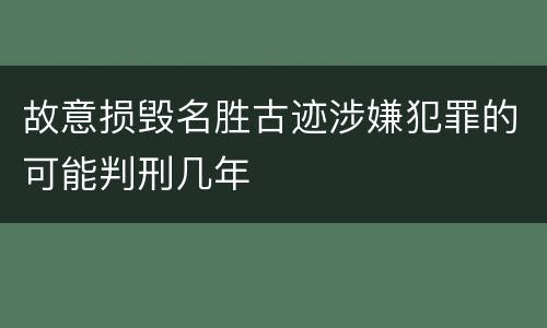 故意损毁名胜古迹涉嫌犯罪的可能判刑几年
