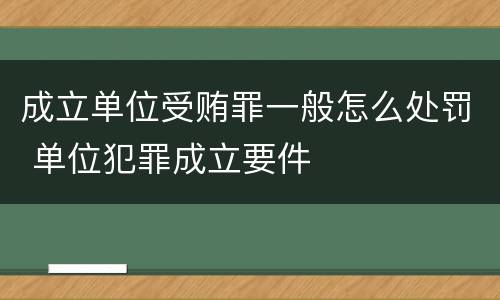 成立单位受贿罪一般怎么处罚 单位犯罪成立要件
