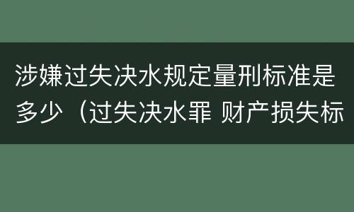 涉嫌过失决水规定量刑标准是多少（过失决水罪 财产损失标准）