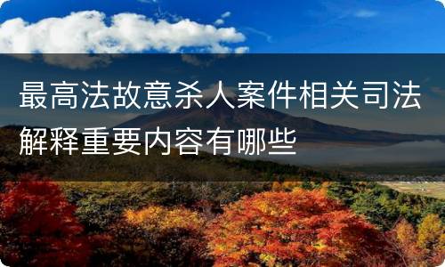 最高法故意杀人案件相关司法解释重要内容有哪些