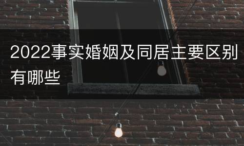 2022事实婚姻及同居主要区别有哪些