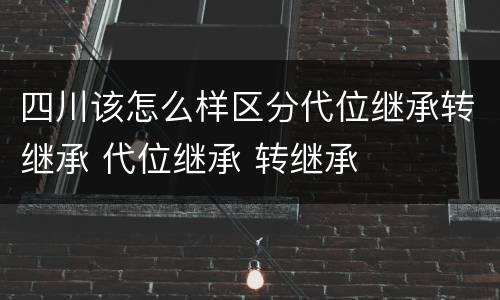 四川该怎么样区分代位继承转继承 代位继承 转继承