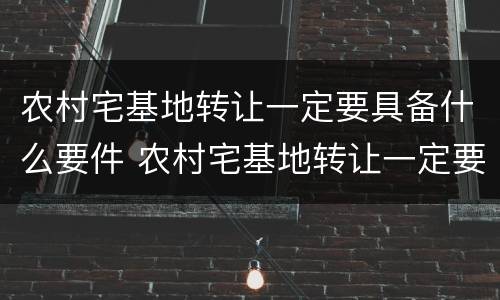农村宅基地转让一定要具备什么要件 农村宅基地转让一定要具备什么要件和条件