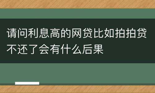 请问利息高的网贷比如拍拍贷不还了会有什么后果