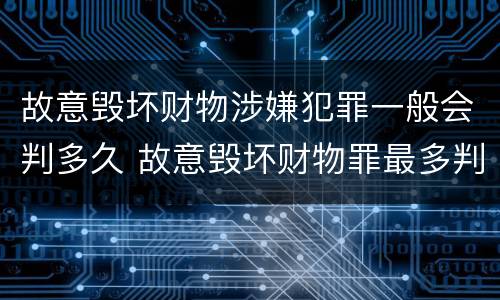 故意毁坏财物涉嫌犯罪一般会判多久 故意毁坏财物罪最多判多少年有期徒刑?