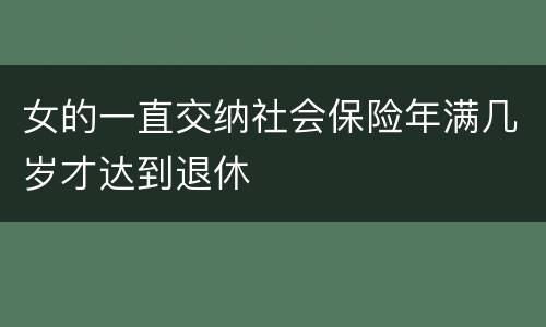 女的一直交纳社会保险年满几岁才达到退休