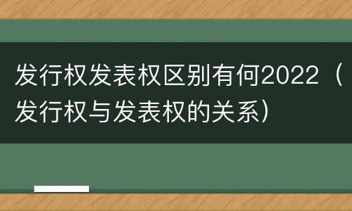 发行权发表权区别有何2022（发行权与发表权的关系）