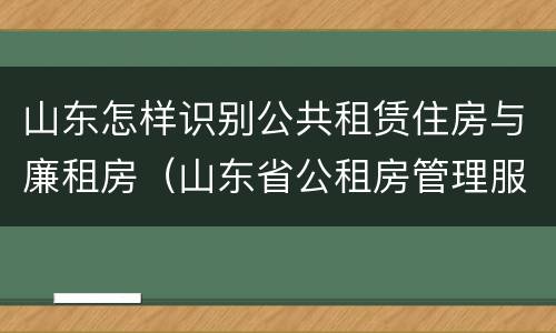 山东怎样识别公共租赁住房与廉租房（山东省公租房管理服务导则(试行）