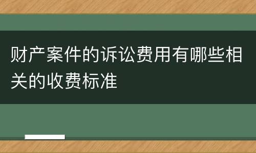 财产案件的诉讼费用有哪些相关的收费标准