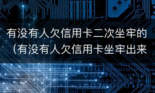 有没有人欠信用卡二次坐牢的（有没有人欠信用卡坐牢出来的）