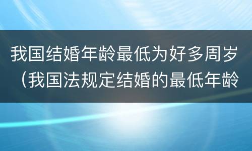 我国结婚年龄最低为好多周岁（我国法规定结婚的最低年龄为）