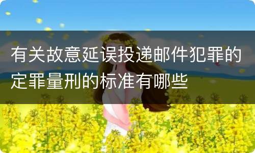 有关故意延误投递邮件犯罪的定罪量刑的标准有哪些