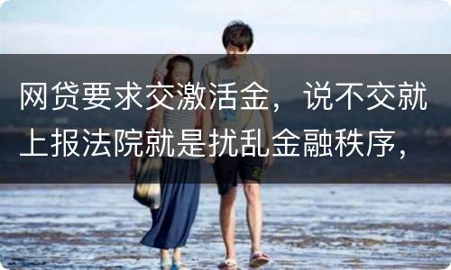 网贷要求交激活金，说不交就上报法院就是扰乱金融秩序，