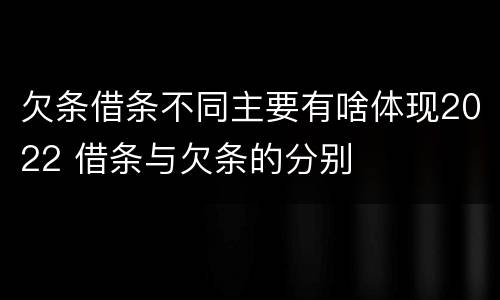 欠条借条不同主要有啥体现2022 借条与欠条的分别