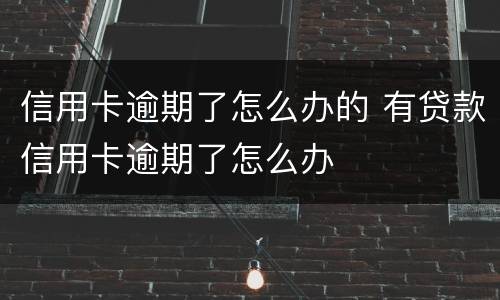 信用卡逾期了怎么办的 有贷款信用卡逾期了怎么办