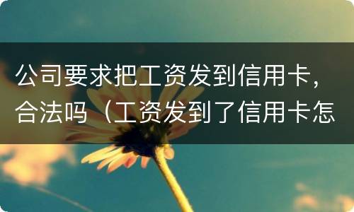 公司要求把工资发到信用卡，合法吗（工资发到了信用卡怎么办）