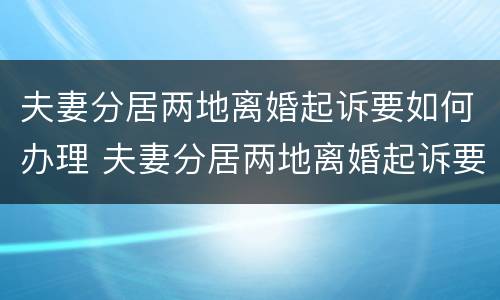 夫妻分居两地离婚起诉要如何办理 夫妻分居两地离婚起诉要如何办理呢