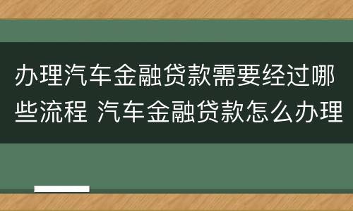 办理汽车金融贷款需要经过哪些流程 汽车金融贷款怎么办理